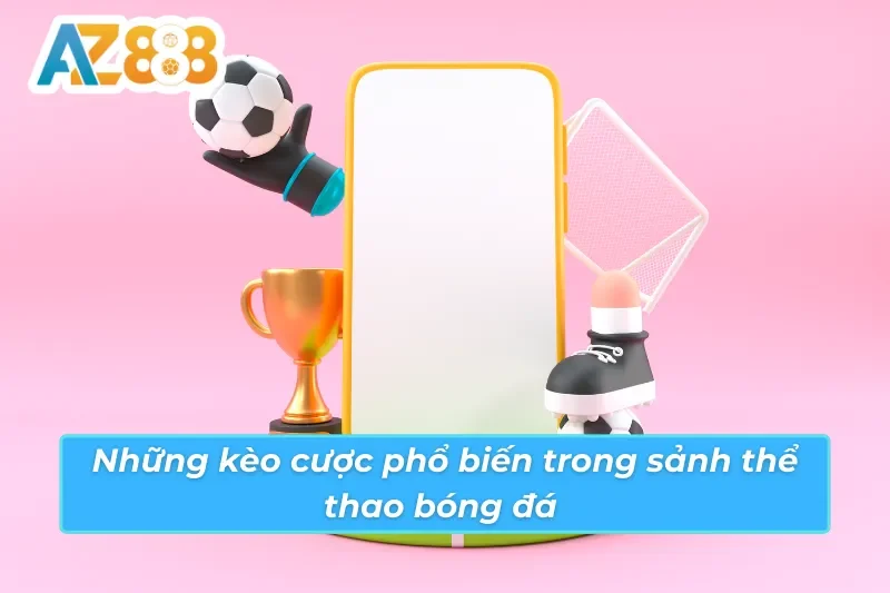 Các kèo cược phổ biến trong sảnh bóng đá AZ888 