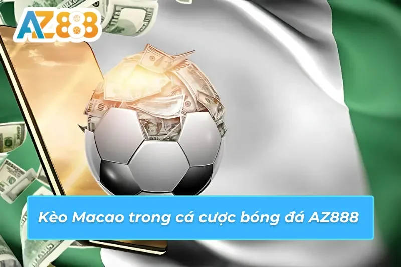 Kèo cược Macao tại sảnh bóng đá AZ888 