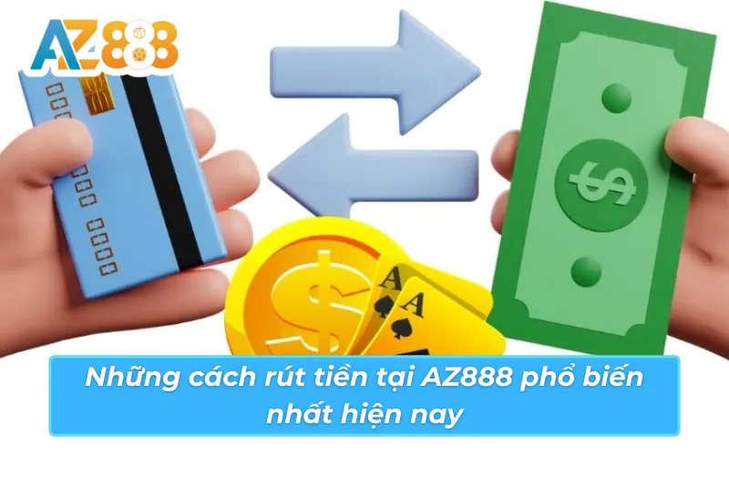 Cách Rút Tiền AZ888 An Toàn Và Nhanh Chóng Nhất Hiện Nay 3 Những cách rút tiền AZ888 phổ biến nhất hiện nay