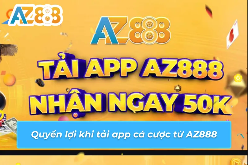 Quyền lợi có thể tận dụng khi tải app từ nhà cái AZ888