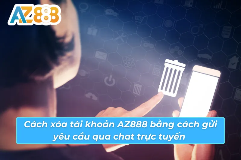 Cách Xóa Tài Khoản AZ888 Nhanh Chóng An Toàn Cho Người Chơi 5 Cách xóa tài khoản AZ888 bằng cách gửi yêu cầu qua chat trực tuyến